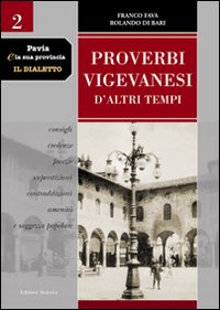 Pavia e la sua provincia. Il dialetto. Vol. 2: Proverbi vigevanesi d'altri tempi. Consigli, credenze, facezie, superstizioni, contraddizioni, amenità e saggezza popolare