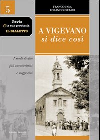 Pavia e la sua provincia. Il dialetto. Vol. 5: A Vigevano si dice così. I modi di dire più caratteristici e suggestivi