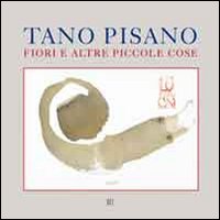Tano Pisano. Fiori e altre piccole cose