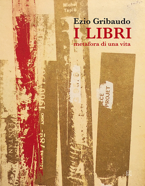 Ezio Gribaudo. I libri metafora di una vita. Catalogo della mostra (Torino, 5 maggio-3 giugno 2018)