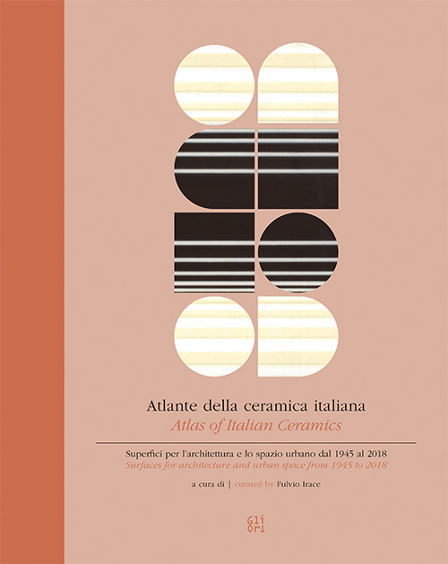 Atlante della ceramica italiana. Superfici per l'architettura e lo spazio urbano dal 1945 al 2018-Atlas of italian ceramics. Surfaces for architecture and urban space from 1945 to 2018