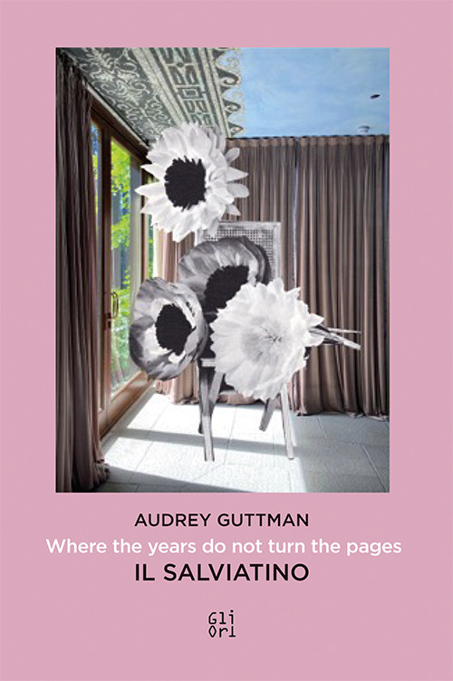 Audrey Guttman. Where the years do not turn the pages-Laddove gli anni non girano le pagine. Il Salviatino