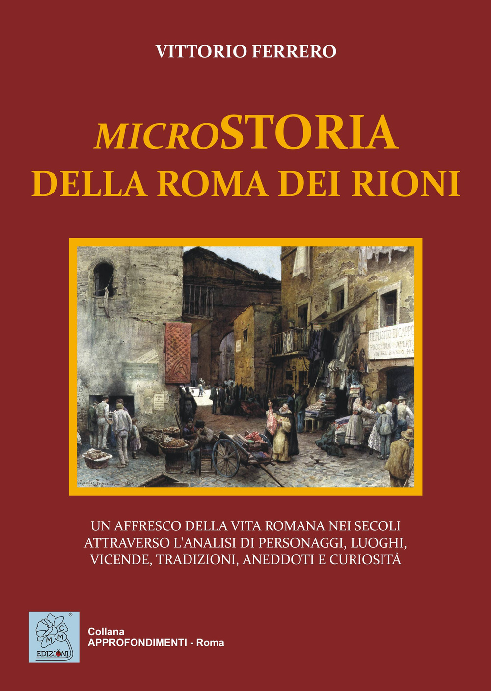 Microstoria della Roma dei rioni. Un affresco della vita romana nei secoli attraverso l'analisi di personaggi, luoghi, vicende, tradizioni, aneddoti e curiosità