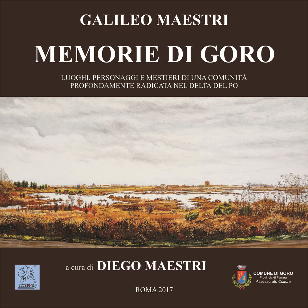 Memorie di Goro. Luoghi, personaggi e mestieri di una comunità profondamente radicata nel delta del Po