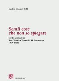 Sentii cose che non so spiegare. Scritti spirituali di Suor Veronica Teresa del SS. Sacramento (1920-1936)