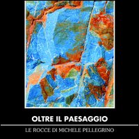Oltre il paesaggio. Le rocce di Michele Pellegrino