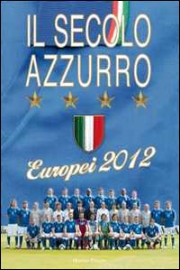 Il secolo azzurro. Europei 2012. Con poster
