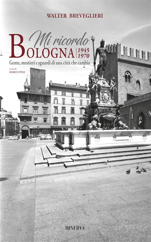 Mi ricordo Bologna. 1945-1970. Gente, mestieri e sguardi di una città che cambia