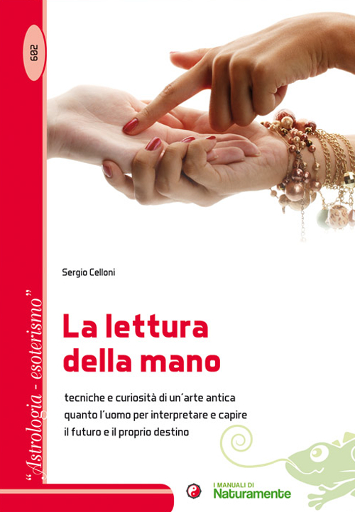 La lettura della mano. Tecniche e curiosità di un'arte antica quanto l'uomo per interpretare e capire il futuro e il proprio destino
