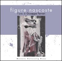 Figure nascoste. L'arte di Giuseppe Ferrari