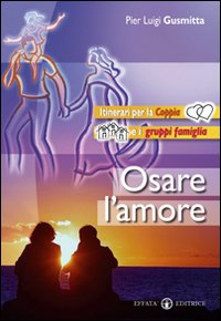 Osare l'amore. Itinerari per la coppia e i gruppi famiglia