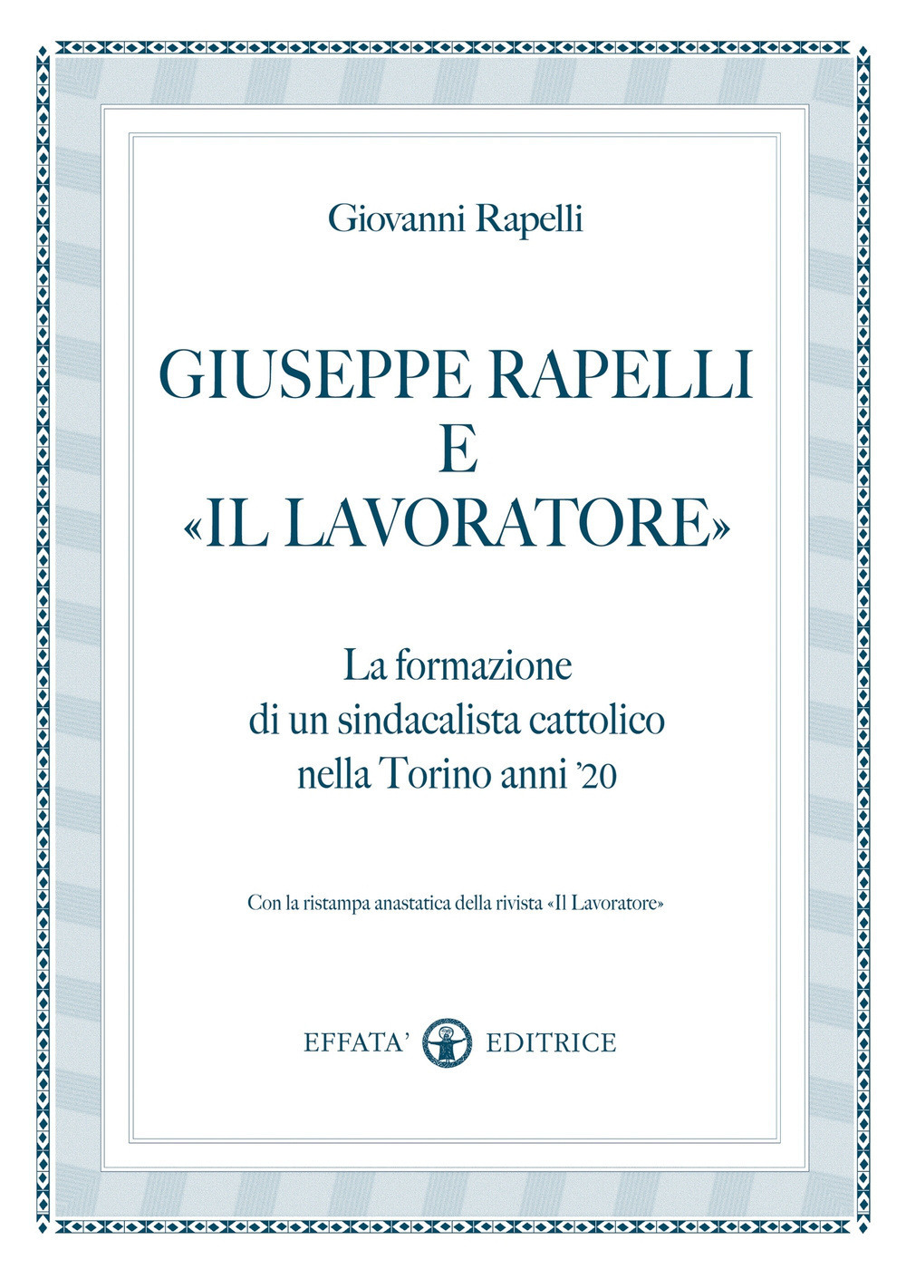 Giuseppe Rapelli e «Il Lavoratore». La formazione di un sindacalista cattolico nella Torino anni '20. Con la ristampa anastatica della rivista «Il lavoratore»