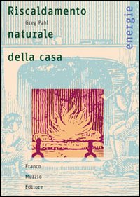 Il riscaldamento naturale della casa. Guida ai sistemi di riscaldamento con fonti rinnovabili