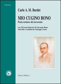 Mio cugino Bono. Poeta torinese del Novecento. Con 102 testi letterari di Giovanni Bono trascritti e tradotti da Giuseppe Goria