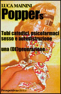 Poppers. Tubi catodici, psicofarmaci sesso e autodistruzione. Una (de)generazione