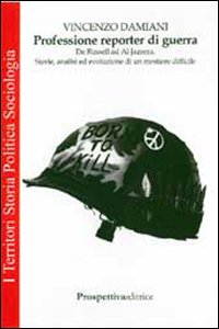 Professione reporter di guerra. Da Russel ed Al-Jazeera. Storie, analisi ed evoluzione di un mestiere difficile