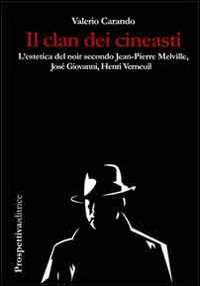 Il clan dei cineasti. L'estetica del noir secondo Jean-Pierre Melville, Josè Giovanni, Henri Verneuil