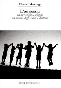 L'amicizia. Un meraviglioso viaggio nel mondo degli amici e dintorni