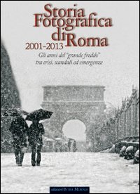 Storia fotografica di Roma 2001-2013. Gli anni del «grande freddo» tra crisi, scandali ed emergenze