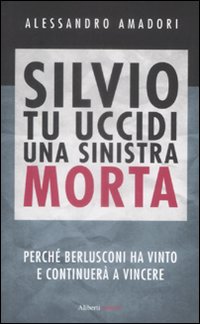 Silvio tu uccidi una sinistra morta. Perché Berlusconi ha vinto e continuerà a vincere