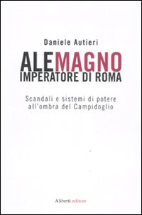 Alemagno imperatore di Roma. Scandali e sistemi di potere all'ombra del Campidoglio