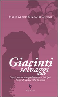 Giacinti selvaggi. Sogni, amori, spregiudicatezza e intrighi. Storie di donne oltre la storia