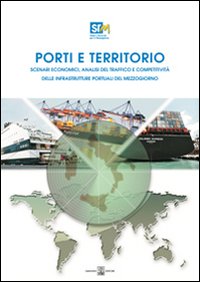Porti e territorio. Scenari economici, analisi del traffico e competitività delle infrastrutture portuali del Mezzogiorno