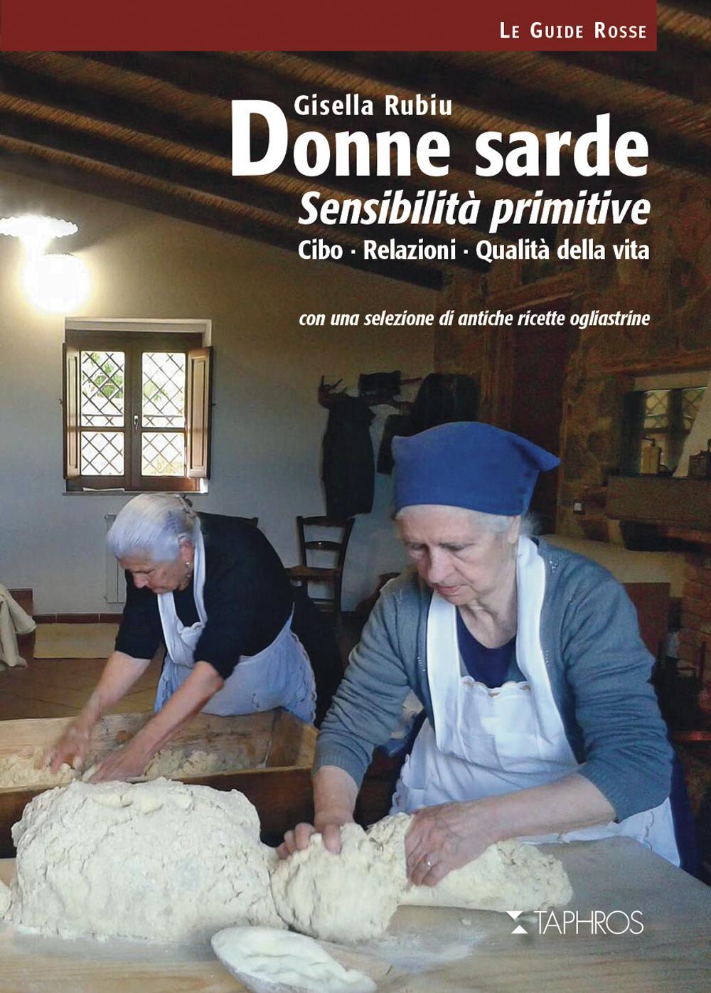 Donne sarde. Sensibilità primitive. Cibo, relazioni, qualità della vita. Con una selezione di antiche ricette ogliastrine
