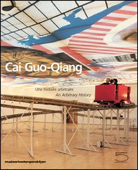 Cai Guo-Qiang. Une histoire arbitraire-An arbitrary history. Catalogo della mostra