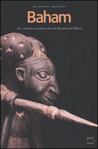 Baham. Arts, mémoire et pouvoir dans le Royaume de Baham (Cameroun). Catalogue du Musée de Baham