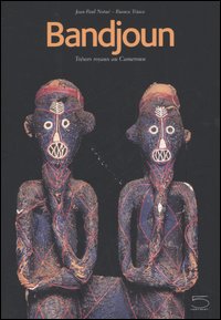 Bandjoun. Trésors royaux au Cameroun. Bandjoun: tradition dynamique, créations et vie. Catalogue du Muséè de Bangjoun