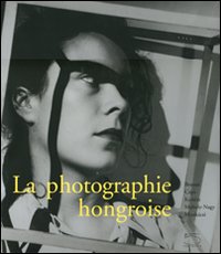 La photographie hongroise. Brassai, Capa, Kertész, Moholy-Nagy, Munkácsi