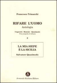 Rifare l'uomo. Antologia. Vol. 3: La mia siepe è la Sicilia. Salvatore Quasimodo