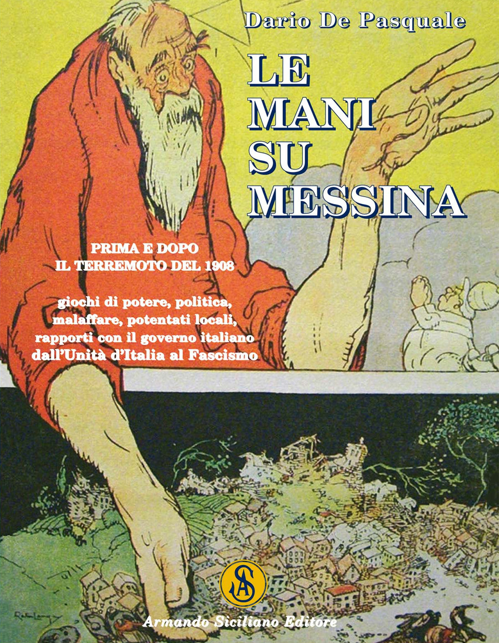Le mani su Messina prima e dopo il terremoto del 1908. Giochi di potere, politica, malaffare, potentati locali, rapporti col governo dall'unità d'Italia al fascismo