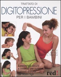 Trattato di digitopressione per i bambini. Il mezzo più sicuro e innocuo per curare i piccoli disturbi dei nostri figli