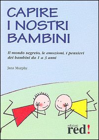 Capire i nostri bambini. Il mondo segreto, le emozioni, i pensieri dei bambini da 1 a 3 anni