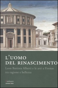 L'uomo del Rinascimento. Leon Battista Alberti e le arti a Firenze tra ragione e bellezza. Catalogo della mostra (Firenze, 11 marzo-23 luglio 2006)