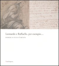 Leonardo e Raffaello, per esempio... Disegni e studi d'artista. Catalogo della mostra (Firenze, 26 maggio-31 agosto 2008)