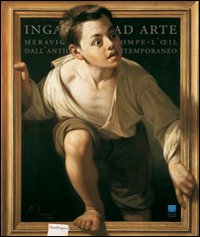 Inganni ad arte. Meraviglie del trompe-l'oeil dall'antichità al contemporaneo. Catalogo della mostra (Firenze, 16 ottobre 2009-24 gennaio 2010)