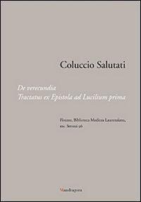 Coluccio Salutati. De verecundia. Tractatus ex epistola ad Lucilium prima. Firenze, Biblioteca Medicea Laurenziana, ms. Strozzi 96