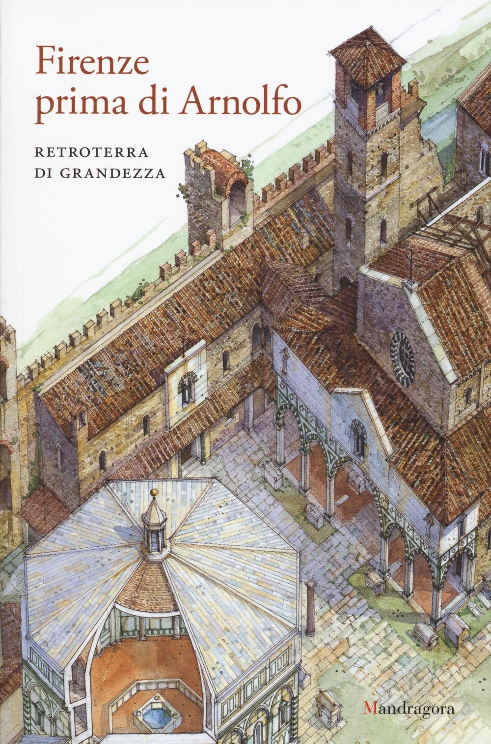 Firenze prima di Arnolfo. Retroterra di grandezza. Atti del ciclo di conferenze (Firenze, 14 gennaio 2014-24 marzo 2015)