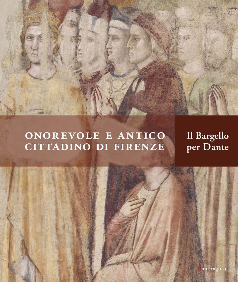 Onorevole e antico cittadino di Firenze. Il Bargello per Dante. Catalogo della mostra (Firenze, 21 aprile-31 luglio 2021)