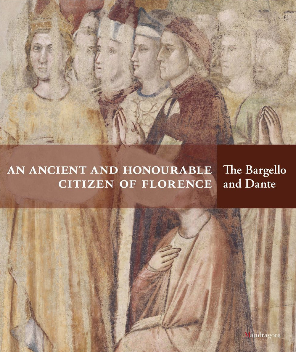 An ancient and honourable citzen of Florence. The Bargello and Dante. Catalogo della mostra (Firenze, 21 aprile-31 luglio 2021)