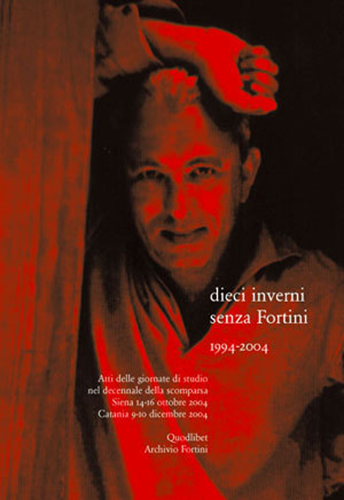 Dieci inverni senza Fortini (1994-2004). Atti delle Giornate di studio nel decennale della scomparsa (Siena, 14-16 ottobre 2004; Catania 9-10 dicembre 2004)