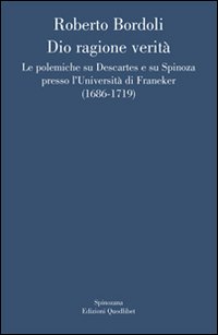 Dio ragione verità. Le polemiche su Descartes e su Spinoza presso l'università di Franeker (1686-1719)