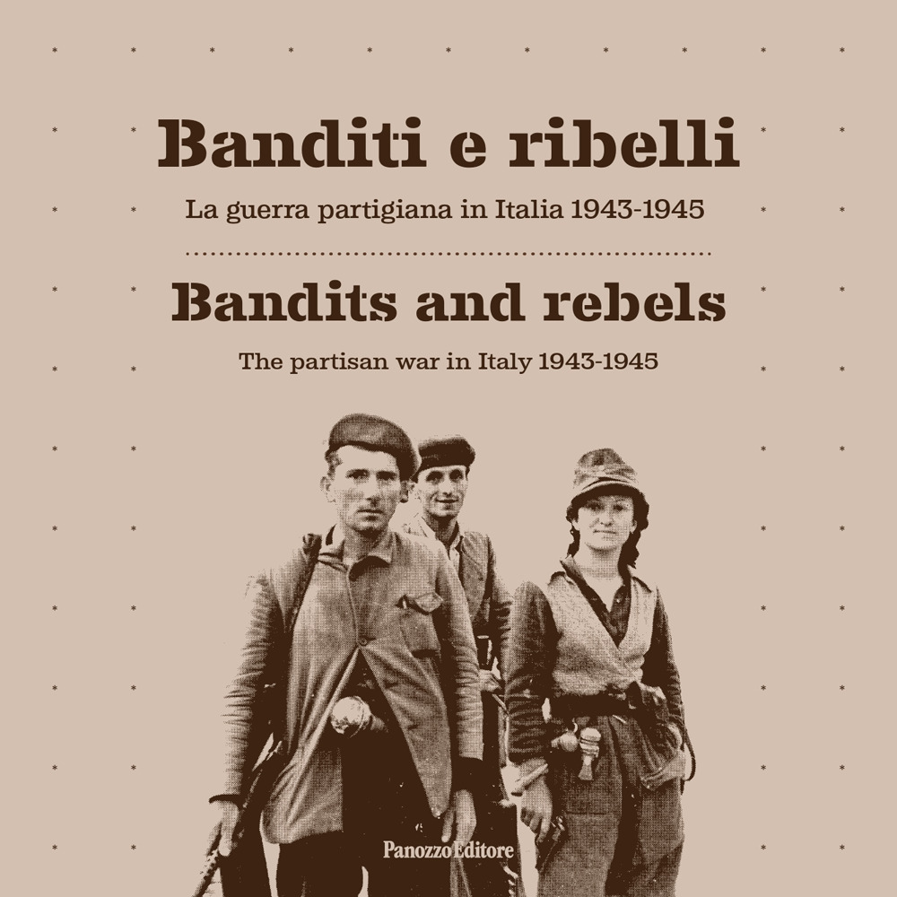 Banditi e ribelli. La guerra partigiana in Italia 1943-1945-Bandits and rebels. The partisan war in Italy 1943-1945
