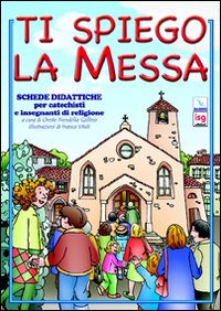 Ti spiego la Messa. Schede didattiche per catechisti e insegnanti di religione