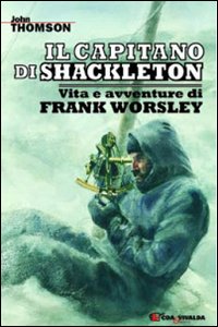 Il capitano di Shackleton. Vita e avventure di Frank Worsley