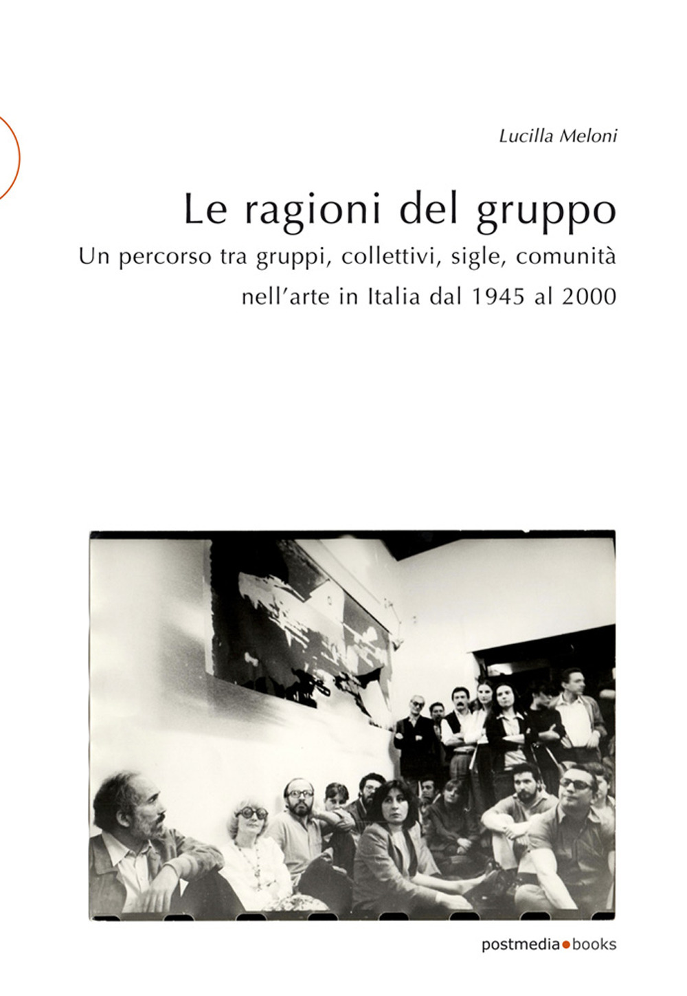 Le ragioni del gruppo. Un percorso tra gruppi, collettivi, sigle, comunità nell'arte in Italia dal 1945 al 2000