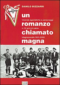 Un romanzo chiamato Magna. Vicende agonistiche e personaggi in 70 anni di calcio. Magnacavallo 1931-2000